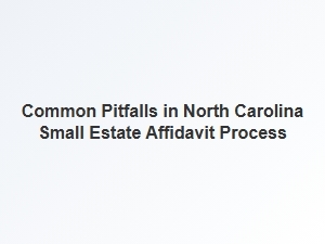 Common Pitfalls in North Carolina Small Estate Affidavit Process